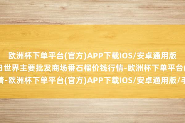 欧洲杯下单平台(官方)APP下载IOS/安卓通用版/手机版2025年1月2日世界主要批发商场番石榴价钱行情-欧洲杯下单平台(官方)APP下载IOS/安卓通用版/手机版