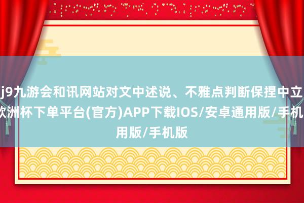 j9九游会和讯网站对文中述说、不雅点判断保捏中立-欧洲杯下单平台(官方)APP下载IOS/安卓通用版/手机版