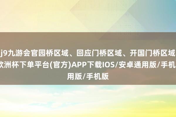 j9九游会官园桥区域、回应门桥区域、开国门桥区域-欧洲杯下单平台(官方)APP下载IOS/安卓通用版/手机版