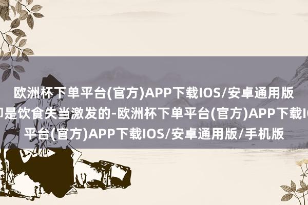 欧洲杯下单平台(官方)APP下载IOS/安卓通用版/手机版她的小肠柿石即是饮食失当激发的-欧洲杯下单平台(官方)APP下载IOS/安卓通用版/手机版