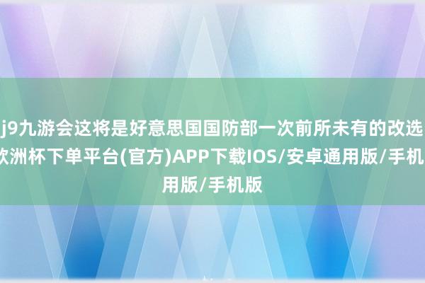 j9九游会这将是好意思国国防部一次前所未有的改选-欧洲杯下单平台(官方)APP下载IOS/安卓通用版/手机版