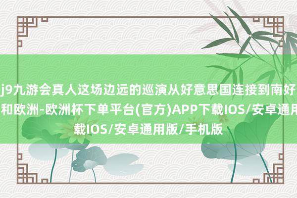 j9九游会真人这场边远的巡演从好意思国连接到南好意思、亚洲和欧洲-欧洲杯下单平台(官方)APP下载IOS/安卓通用版/手机版