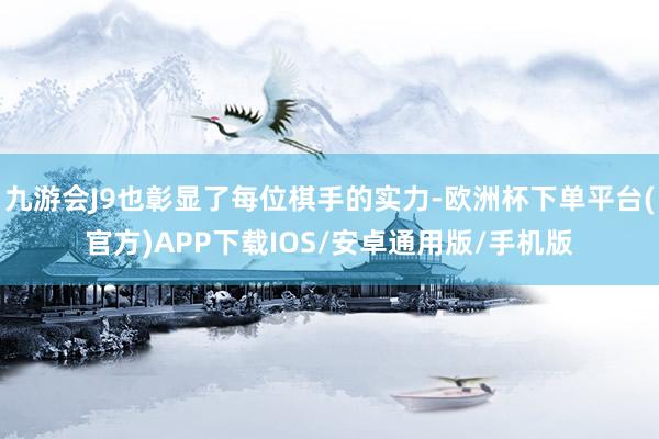 九游会J9也彰显了每位棋手的实力-欧洲杯下单平台(官方)APP下载IOS/安卓通用版/手机版