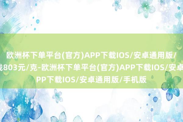 欧洲杯下单平台(官方)APP下载IOS/安卓通用版/手机版金条价钱803元/克-欧洲杯下单平台(官方)APP下载IOS/安卓通用版/手机版