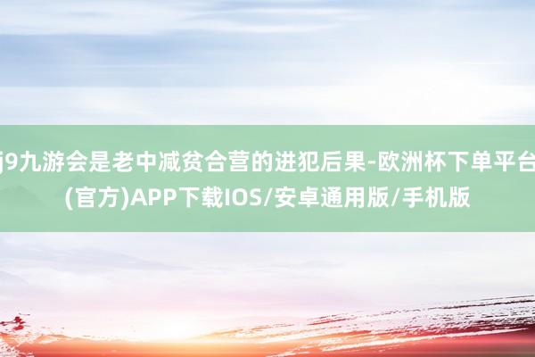 j9九游会是老中减贫合营的进犯后果-欧洲杯下单平台(官方)APP下载IOS/安卓通用版/手机版