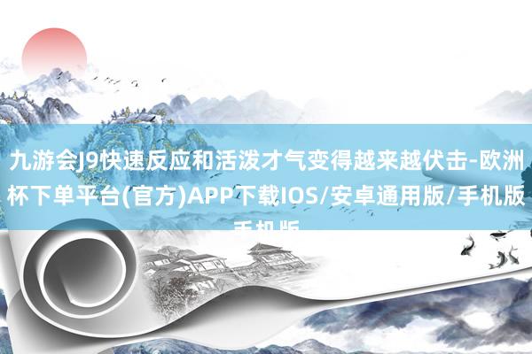 九游会J9快速反应和活泼才气变得越来越伏击-欧洲杯下单平台(官方)APP下载IOS/安卓通用版/手机版