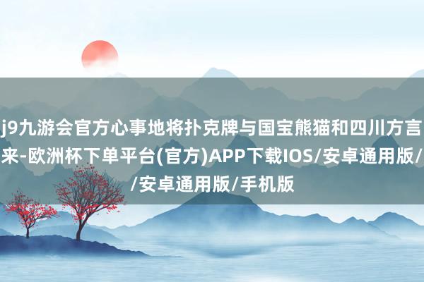 j9九游会官方心事地将扑克牌与国宝熊猫和四川方言聚会起来-欧洲杯下单平台(官方)APP下载IOS/安卓通用版/手机版