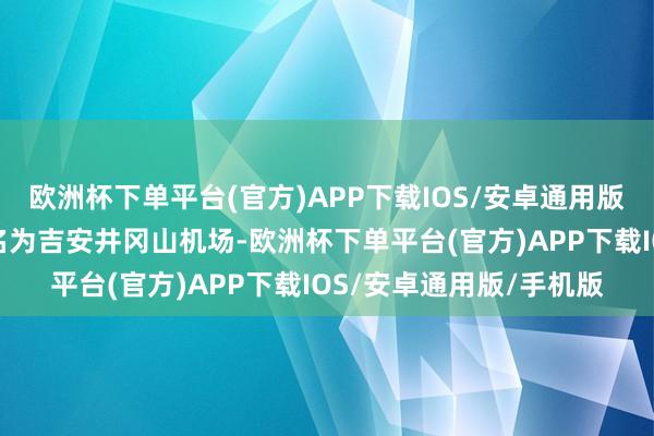 欧洲杯下单平台(官方)APP下载IOS/安卓通用版/手机版井冈山机场改名为吉安井冈山机场-欧洲杯下单平台(官方)APP下载IOS/安卓通用版/手机版