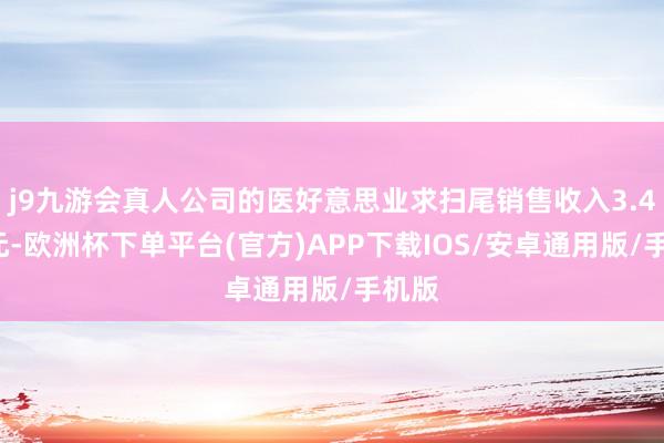 j9九游会真人公司的医好意思业求扫尾销售收入3.42亿元-欧洲杯下单平台(官方)APP下载IOS/安卓通用版/手机版