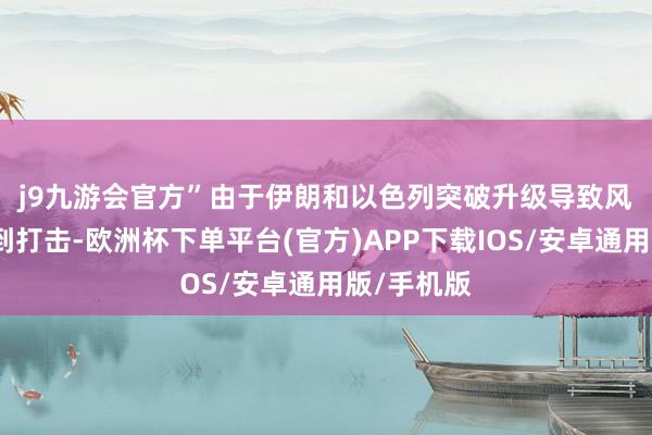 j9九游会官方”　　由于伊朗和以色列突破升级导致风险情感受到打击-欧洲杯下单平台(官方)APP下载IOS/安卓通用版/手机版