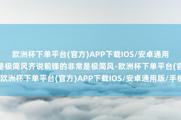 欧洲杯下单平台(官方)APP下载IOS/安卓通用版/手机版前锋的非常是极简风齐说前锋的非常是极简风-欧洲杯下单平台(官方)APP下载IOS/安卓通用版/手机版