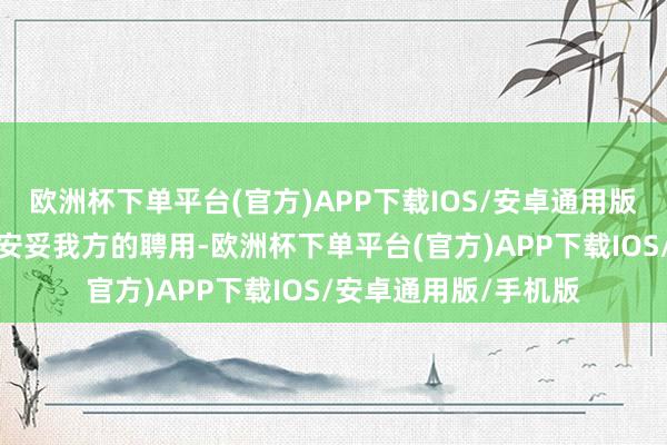 欧洲杯下单平台(官方)APP下载IOS/安卓通用版/手机版然后作念出安妥我方的聘用-欧洲杯下单平台(官方)APP下载IOS/安卓通用版/手机版