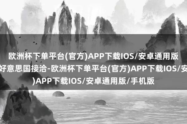 欧洲杯下单平台(官方)APP下载IOS/安卓通用版/手机版件件皆和好意思国接洽-欧洲杯下单平台(官方)APP下载IOS/安卓通用版/手机版