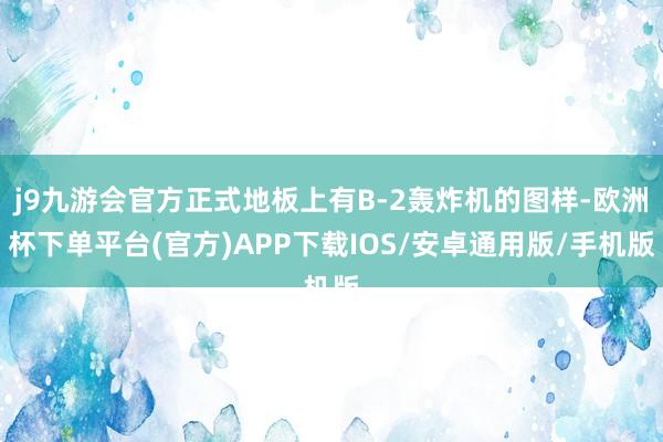 j9九游会官方正式地板上有B-2轰炸机的图样-欧洲杯下单平台(官方)APP下载IOS/安卓通用版/手机版