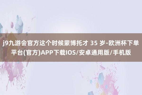 j9九游会官方这个时候蒙博托才 35 岁-欧洲杯下单平台(官方)APP下载IOS/安卓通用版/手机版
