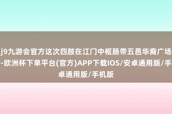 j9九游会官方这次四肢在江门中枢肠带五邑华裔广场举办-欧洲杯下单平台(官方)APP下载IOS/安卓通用版/手机版