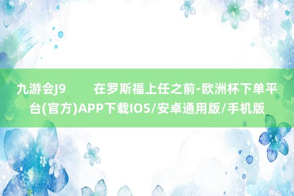 九游会J9        在罗斯福上任之前-欧洲杯下单平台(官方)APP下载IOS/安卓通用版/手机版