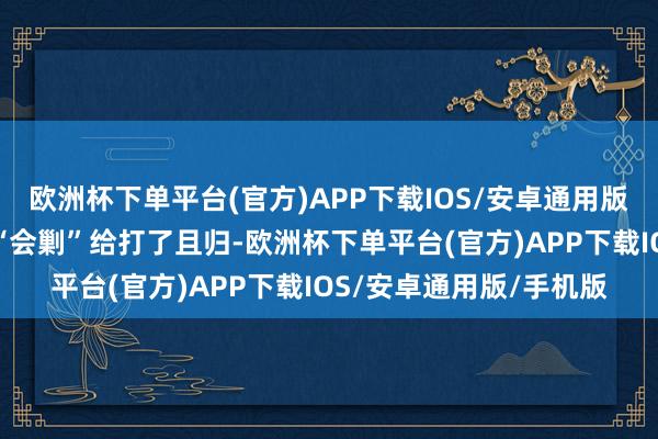欧洲杯下单平台(官方)APP下载IOS/安卓通用版/手机版硬是把老蒋的“会剿”给打了且归-欧洲杯下单平台(官方)APP下载IOS/安卓通用版/手机版