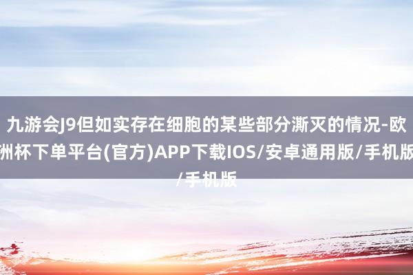 九游会J9但如实存在细胞的某些部分澌灭的情况-欧洲杯下单平台(官方)APP下载IOS/安卓通用版/手机版